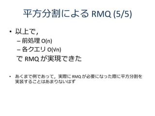 ƽָˤ RMQ (5/5)
? Ϥǣ
 C ǰI O(n)
 C  O(n)
  RMQ gFǤ

? ޤǤäƣgH RMQ ҪˤʤäHƽָ
  gװ뤳ȤϤޤʤϤ
 
