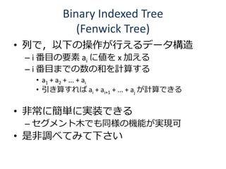 Binary Indexed Tree
           (Fenwick Tree)
? Фǣ¤βФǩ`
 C i ĿҪ ai ˂ x Ӥ
 C i ĿޤǤκͤӋ㤹
  ? a1 + a2 + ... + ai
  ? 㤹 ai + ai+1 + ... + aj ӋǤ

? ǳ˺gˌgװǤ
 C ľǤͬΙCܤgF
? Ƿ{٤Ƥߤ¤
 