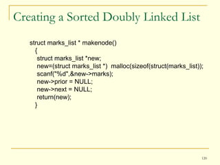 Creating a Sorted Doubly Linked List struct marks_list * makenode() { struct marks_list *new; new=(struct marks_list *)  malloc(sizeof(struct(marks_list));  scanf("%d",&new->marks);  new->prior = NULL; new->next = NULL; return(new); } 