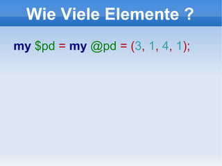 Wie Viele Elemente ? my  $pd   =   my  @pd  = ( 3 ,  1 ,  4 ,  1 ); 