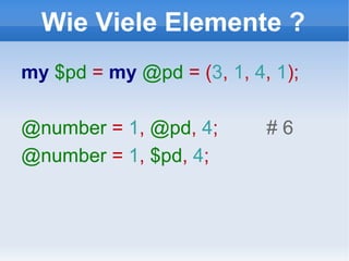 Wie Viele Elemente ? my  $pd   =   my  @pd  = ( 3 ,  1 ,  4 ,  1 ); @number  =  1 ,  @pd ,  4 ;  # 6 @number  =  1 ,  $pd ,  4 ; 