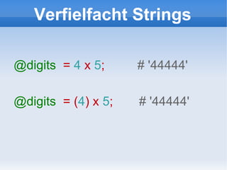Verfielfacht Strings @digits   =  4  x  5 ;  # '44444' @digits   = ( 4 ) x  5 ;  # '44444' 