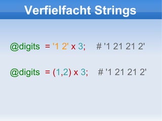 Verfielfacht Strings @digits   =  '1 2'   x  3 ;  # '1 21 21 2' @digits   = ( 1 , 2 ) x  3 ;  # '1 21 21 2' 