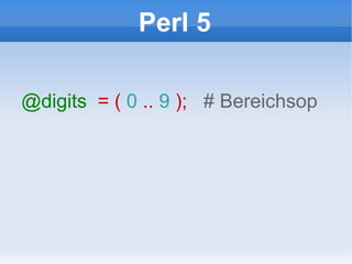 Perl 5 @digits   = (  0  ..  9  );  # Bereichsop 