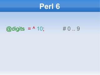 Perl 6 @digits   = ^  10 ;  # 0 .. 9 