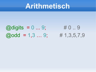 Arithmetisch @digits   =  0  ...  9 ;  # 0 .. 9 @odd   =  1 , 3  …  9 ;  # 1,3,5,7,9 