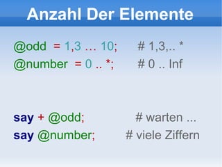 Anzahl Der Elemente @odd   =  1 , 3  …  10 ;  # 1,3,.. * @number   =  0  .. *;  # 0 .. Inf say   +  @odd ;  # warten ... say   @number ;  # viele Ziffern 