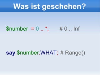 Was ist geschehen? $number   =  0  .. *;  # 0 .. Inf say   $number . WHAT ;   # Range() 