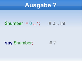 Ausgabe ? $number   =  0  .. *;  # 0 .. Inf say   $number ;  # ? 