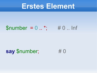 Erstes Element $number   =  0  .. *;  # 0 .. Inf say   $number ;  # 0 