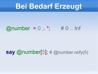 Bei Bedarf Erzeugt @number   =  0  .. *;  # 0 .. Inf say   @number [ 5 ];  #   @number.reify(5) 