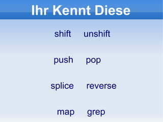 Ihr Kennt Diese shift  unshift push  pop  splice  reverse map  grep  