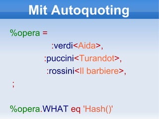 Mit Autoquoting %opera   =  : verdi < Aida >, : puccini < Turandot >, : rossini < Il barbiere >, ; %opera . WHAT   eq   'Hash()' 