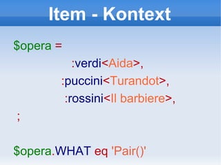 Item - Kontext $opera   =  : verdi < Aida >, : puccini < Turandot >, : rossini < Il barbiere >, ; $opera . WHAT   eq   'Pair()' 