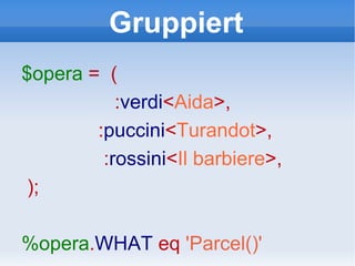 Gruppiert $opera   =  ( : verdi < Aida >, : puccini < Turandot >, : rossini < Il barbiere >, ); %opera . WHAT   eq   'Parcel()' 