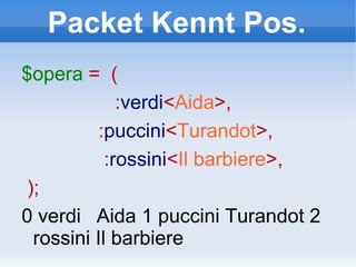 Packet Kennt Pos. $opera   =  ( : verdi < Aida >, : puccini < Turandot >, : rossini < Il barbiere >, ); 0 verdi Aida 1 puccini Turandot 2 rossini Il barbiere 