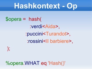 Hashkontext - Op $opera   =  hash( : verdi < Aida >, : puccini < Turandot >, : rossini < Il barbiere >, ); %opera . WHAT   eq   'Hash()' 