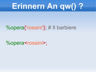 Erinnern An qw() ? %opera { 'rossini' };  # Il barbiere %opera < rossini >;  