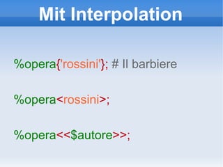 Mit Interpolation %opera { 'rossini' };  # Il barbiere %opera < rossini >;  %opera << $autore >>;  