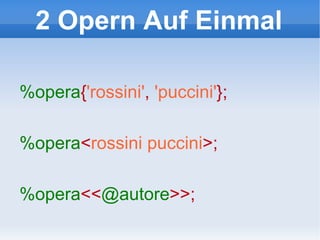2 Opern Auf Einmal %opera { 'rossini' ,  'puccini' }; %opera < rossini puccini >;  %opera << @autore >>;  