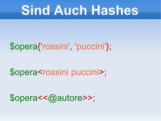Sind Auch Hashes $opera { 'rossini' ,  'puccini' }; $opera < rossini puccini >;  $opera << @autore >>;  