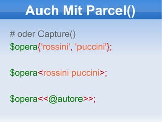 Auch Mit Parcel() #   oder Capture() $opera { 'rossini' ,  'puccini' }; $opera < rossini puccini >;  $opera << @autore >>;  