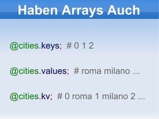Haben Arrays Auch @cities . keys ;  # 0 1 2 @cities . values ;  # roma milano ... @cities . kv ;  # 0 roma 1 milano 2 ... 