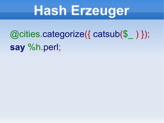 Hash Erzeuger @cities . categorize ({  catsub ( $_   ) }); say   %h . perl ; 