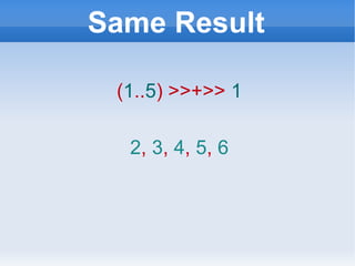 Same Result ( 1 .. 5 ) >>+>>   1 2 ,  3 ,  4 ,  5 ,  6 