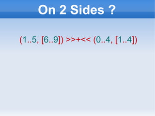 On 2 Sides ? ( 1 .. 5 , [ 6 .. 9 ]) >>+<<   ( 0 .. 4 , [ 1 .. 4 ]) 