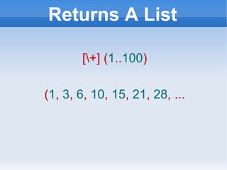 Returns A List [\+] ( 1 .. 100 ) ( 1 ,  3 ,  6 ,  10 ,  15 ,  21 ,  28 , ... 
