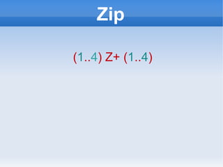 Zip ( 1 .. 4 ) Z+ ( 1 .. 4 ) 