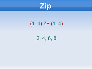 Zip ( 1 .. 4 ) Z+ ( 1 .. 4 ) 2 ,  4 ,  6 ,  8 