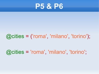 P5 & P6 @cities   = ( 'roma' ,   'milano' ,   'torino' ); @cities   =  'roma' ,   'milano' ,   'torino' ; 