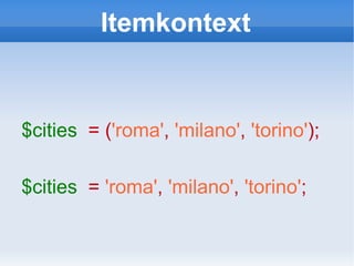Itemkontext $cities   = ( 'roma' ,   'milano' ,   'torino' ); $cities   =  'roma' ,   'milano' ,   'torino' ; 