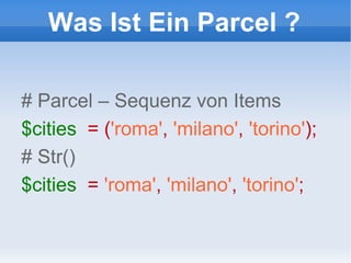 Was Ist Ein Parcel ? # Parcel – Sequenz von Items $cities   = ( 'roma' ,   'milano' ,   'torino' ); # Str() $cities   =  'roma' ,   'milano' ,   'torino' ; 