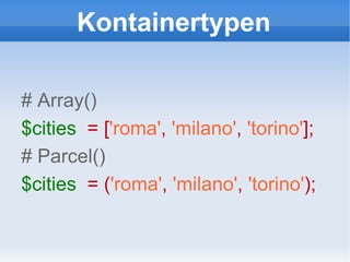 Kontainertypen # Array() $cities   = [ 'roma' ,   'milano' ,   'torino' ]; # Parcel() $cities   = ( 'roma' ,   'milano' ,   'torino' ); 