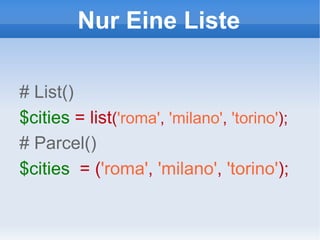 Nur Eine Liste # List() $cities  = list ( 'roma' ,   'milano' ,   'torino' ); # Parcel() $cities   = ( 'roma' ,   'milano' ,   'torino' ); 