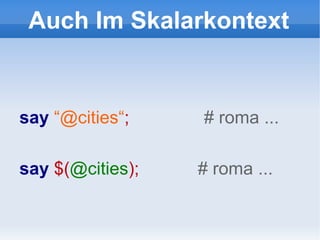 Auch Im Skalarkontext say   “@cities“ ;  # roma ... say  $( @cities ) ;  #  roma ... 