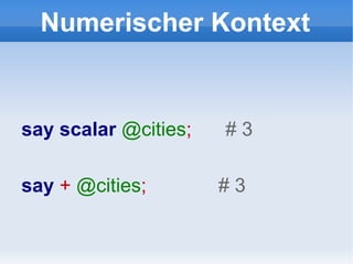 Numerischer Kontext say   scalar   @cities ;  # 3 say  +   @cities ;  #  3 