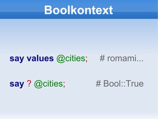 Boolkontext say   values   @cities ;  # romami... say  ?   @cities ;  #  Bool::True 