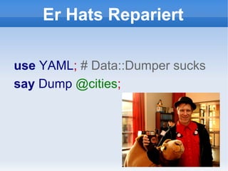 Er Hats Repariert use   YAML ;  #  Data::Dumper  sucks say   Dump  @cities ;  