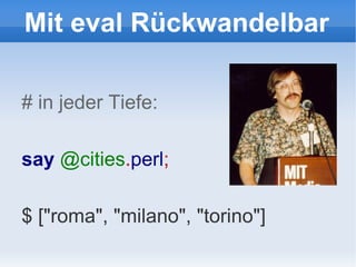 Mit eval Rückwandelbar # in jeder Tiefe: say  @cities . perl ; $ ["roma", "milano", "torino"] 