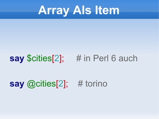 Array Als Item say  $cities [ 2 ];  # in Perl 6 auch say  @cities [ 2 ];  # torino 