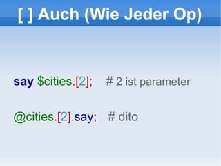 [ ] Auch (Wie Jeder Op) say  $cities .[ 2 ];  #  2 ist parameter @cities .[ 2 ]. say ;  # dito 