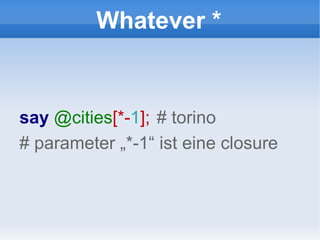 Whatever * say  @cities [*- 1 ];   # torino # parameter „*-1“ ist eine closure 