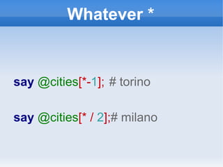Whatever * say  @cities [*- 1 ];   # torino say  @cities [* /  2 ]; # milano 