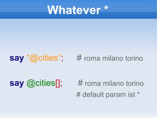 Whatever * say   “@cities“ ;   #  roma milano torino say  @cities [];  #   roma milano torino # default param ist * 
