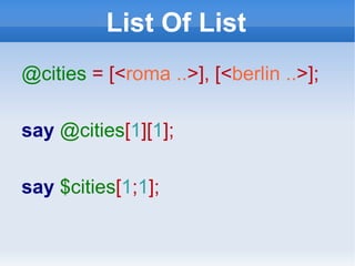 List Of List @cities  = [< roma .. >], [< berlin .. >]; say  @cities [ 1 ][ 1 ]; say  $cities [ 1 ; 1 ]; 