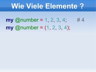 Wie Viele Elemente ? my  @number  =  1 ,  2 ,  3 ,  4 ;  # 4 my  @number  = ( 1 ,  2 ,  3 ,  4 ); 